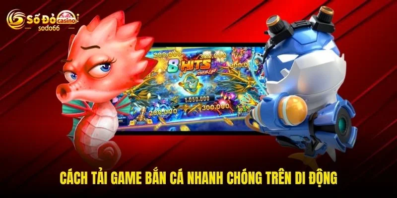 Cách tải game bắn cá nhanh chóng trên di động